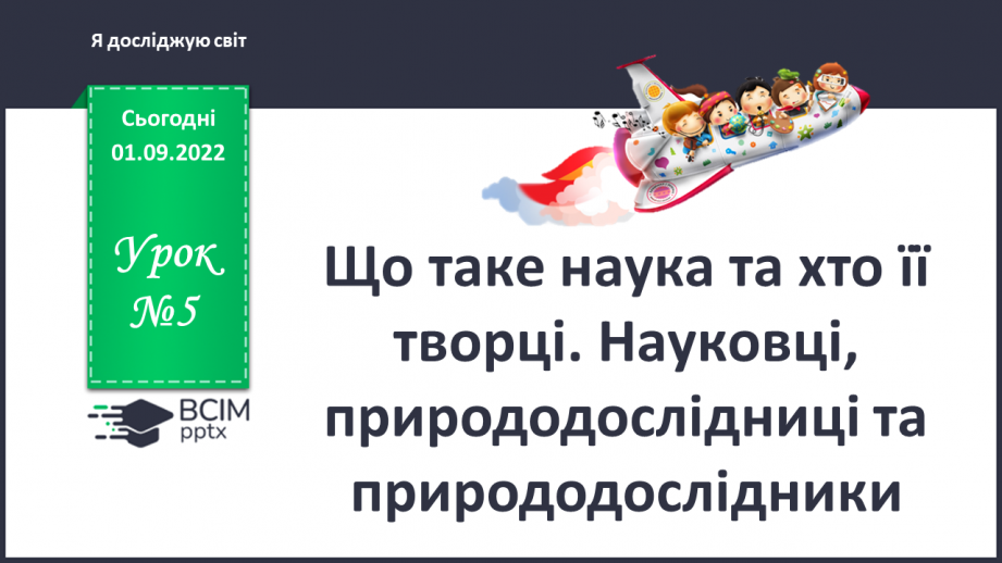 №05 - Що таке наука та хто її творці. Науковці, природодослідниці та природодослідники.0