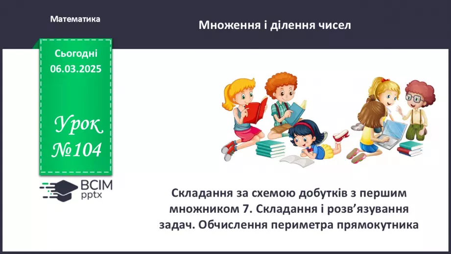 №104 - Складання за схемою добутків з множником 7 і частки з дільником 7. Периметр квадрата.0 №104 - Складання за схемою добутків з множником 7 і частки з дільником 7. Периметр квадрата.0