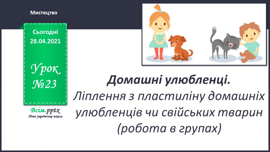 №23 - Домашні улюбленці. Ліплення з пластиліну домашніх улюбленців чи свійських тварин (робота в групах).0