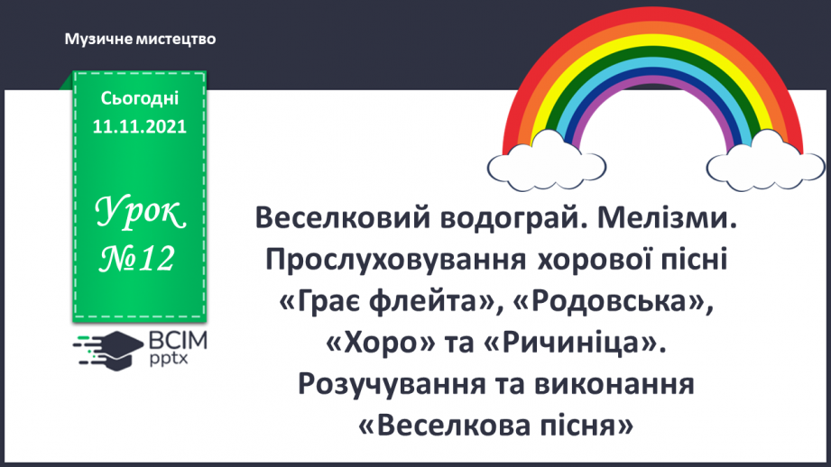 №12 - Веселковий водограй. Мелізми. Прослуховування хорової пісні «Грає флейта», «Родовська», «Хоро» та «Ричиніца».0