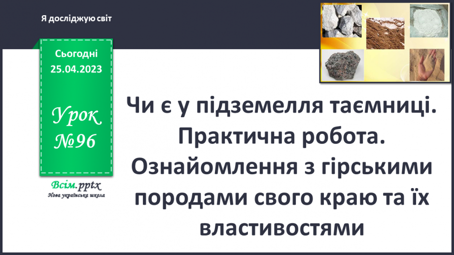 №096 - Чи є у підземелля таємниці. Практична робота. Ознайомлення з гірськими породами свого краю та їх властивостями0 №096 - Чи є у підземелля таємниці. Практична робота. Ознайомлення з гірськими породами свого краю та їх властивостями0