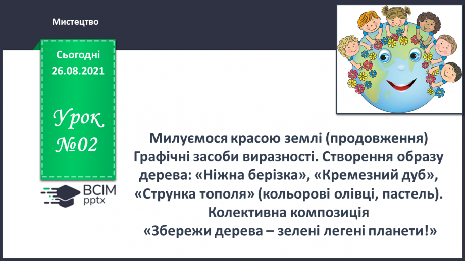 №02 - Милуємося красою землі (продовження) Графічні засоби виразності. Створення образу дерева: «Ніжна берізка», «Кремезний дуб», «Струнка тополя» (кольорові олівці, пастель).0