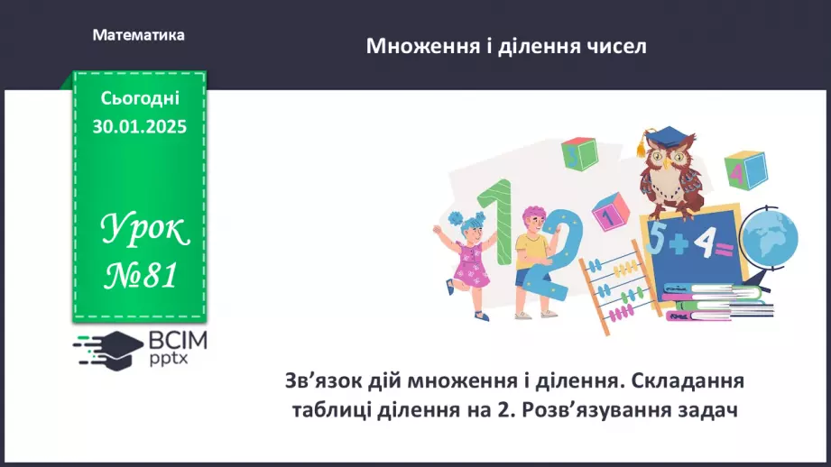 №081 - Зв’язок дій множення і ділення. Складання таблиці ділення на 2. Розв’язування задач.0 №081 - Зв’язок дій множення і ділення. Складання таблиці ділення на 2. Розв’язування задач.0