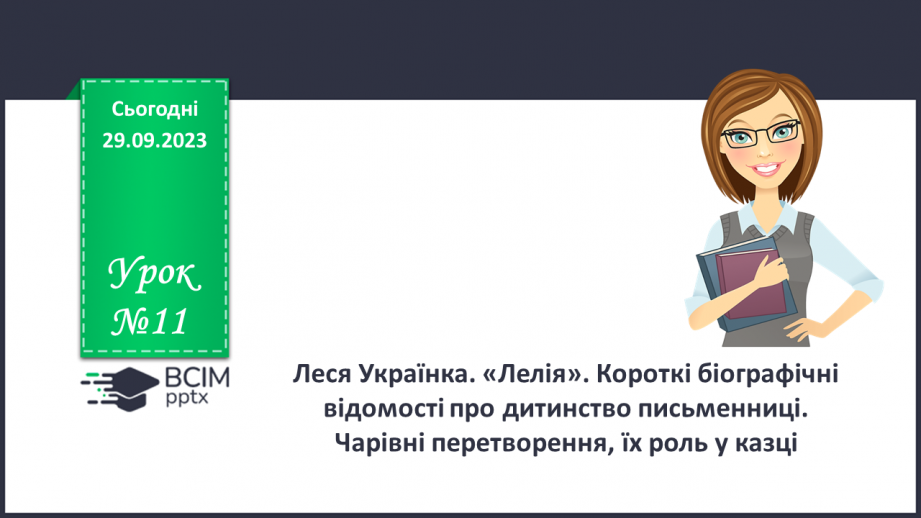 №11 - Леся Українка. «Лелія». Короткі біографічні відомості про дитинство письменниці. Чарівні перетворення, їх роль у казці0