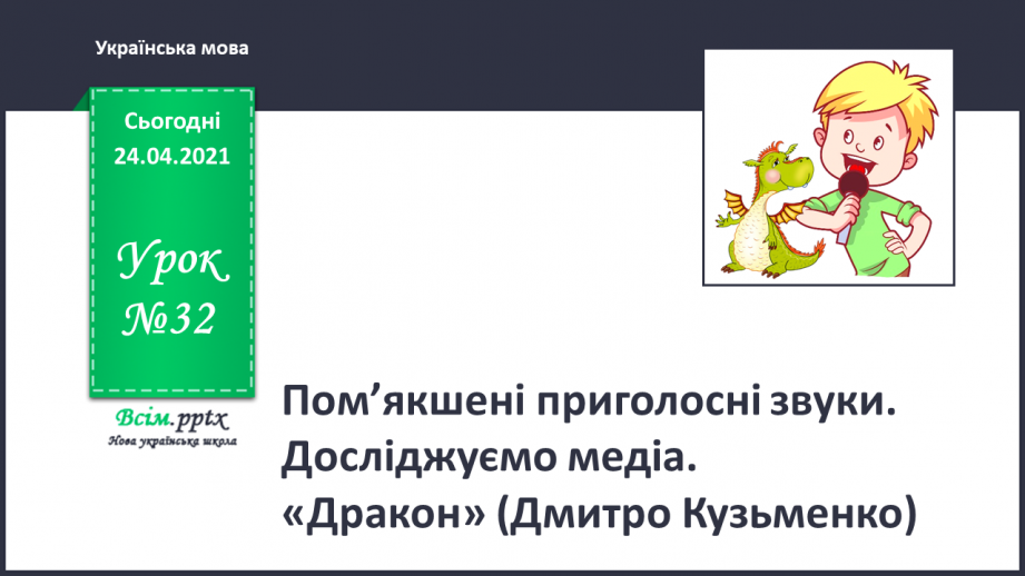 №032 - Пом’якшені приголосні звуки. Досліджуємо медіа. «Дракон» (Дмитро Кузьменко)0