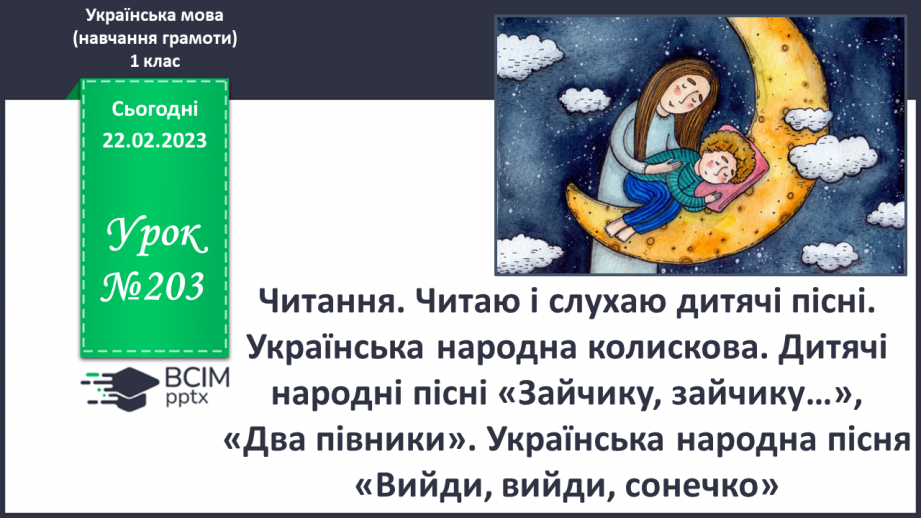 №203 - Читання. Читаю і слухаю дитячі пісні. Українська народна колискова. Дитячі народні пісні «Зайчику, зайчику…», «Два півники». Українська народна пісня «Вийди, вийди, сонечко».0