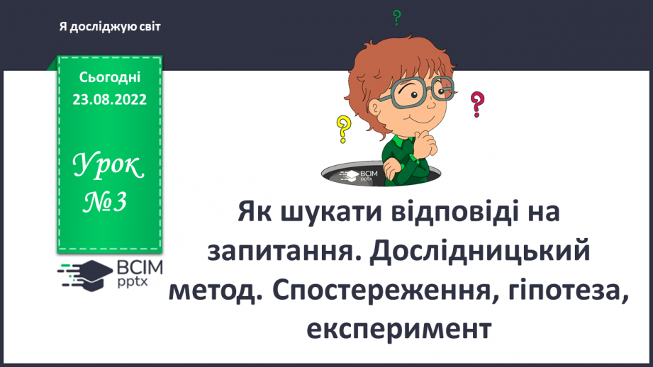 №03 - Як шукати відповіді на запитання. Дослідницький метод. Спостереження, гіпотеза, експеримент.0