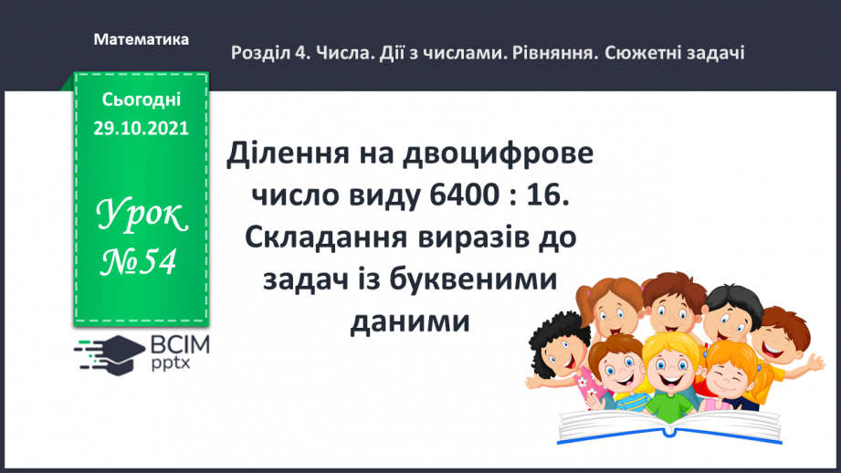 №054 - Ділення на двоцифрове число виду 6400 : 16. Складання виразів до задач із буквеними даними0 №054 - Ділення на двоцифрове число виду 6400 : 16. Складання виразів до задач із буквеними даними0