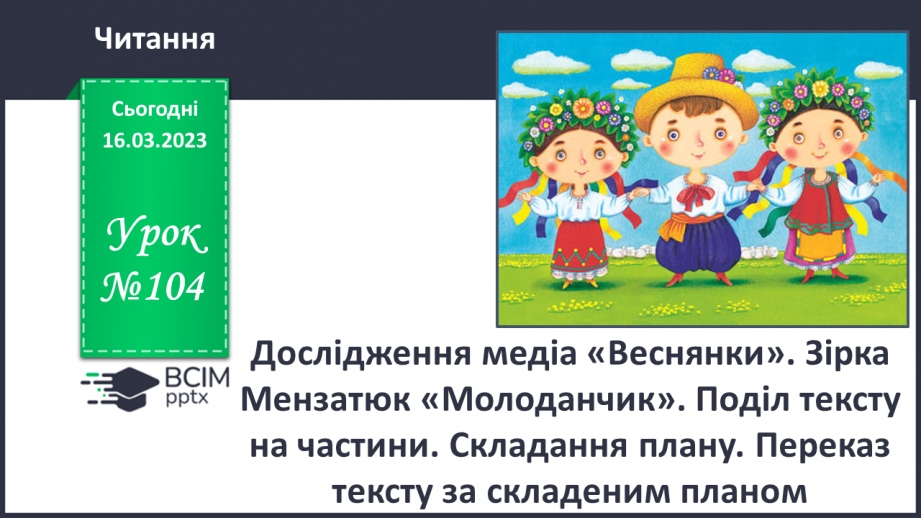 №104 - Дослідження медіа «Веснянки». Зірка Мензатюк «Молоданчик». Поділ тексту на частини0