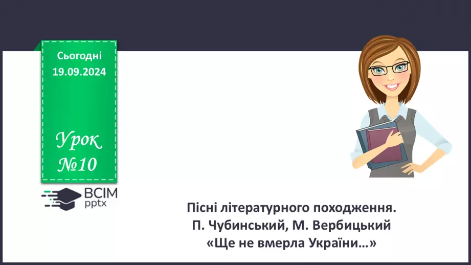 №10 - Пісні літературного походження. П. Чубинський, М. Вербицький «Ще не вмерла України…»0