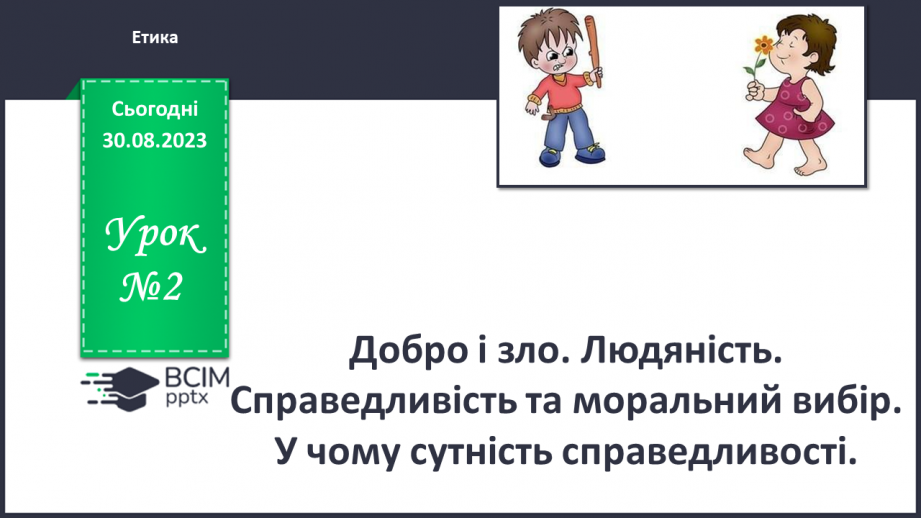 №02 - Добро і зло. Людяність. Справедливість та моральний вибір. У чому сутність справедливості.0