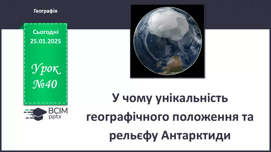 №40 - У чому унікальність географічного положення та рельєфу Антарктиди.0