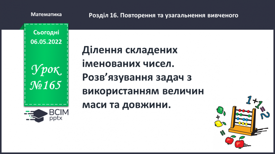 №165 - Ділення складених іменованих чисел. Розв’язування задач з використанням величин маси та довжини.0 №165 - Ділення складених іменованих чисел. Розв’язування задач з використанням величин маси та довжини.0