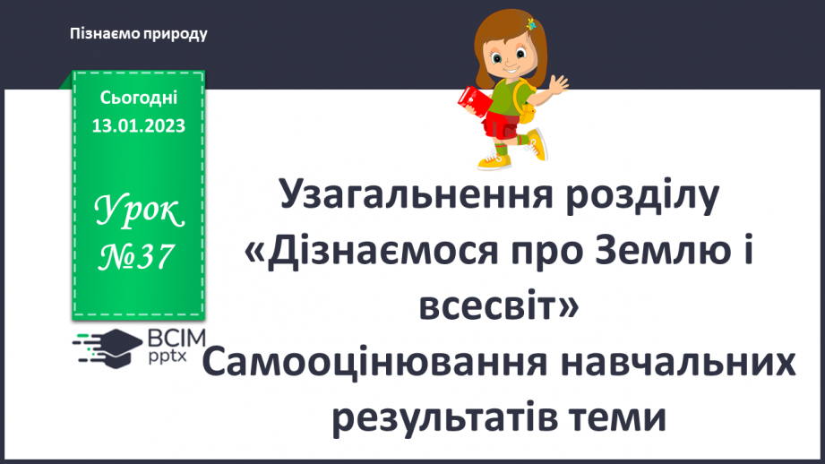 №37 - Узагальнення розділу «Дізнаємося про землю і всесвіт». Самооцінювання навчальних результатів теми.0