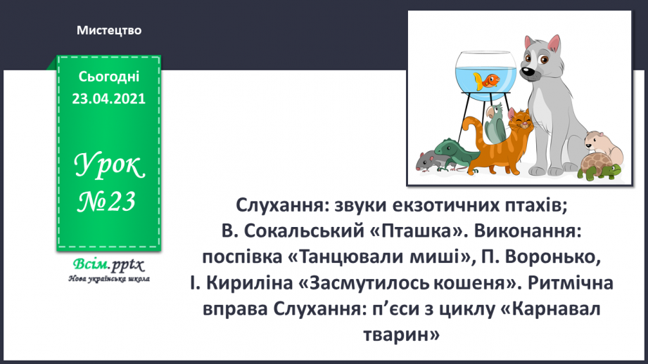 №23 - Домашні улюбленці. Слухання: звуки екзотичних птахів; В. Сокальський «Пташка». Виконання: поспівка «Танцювали миші»0