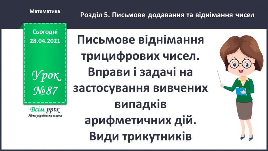№087 - Письмове віднімання трицифрових чисел. Вправи і задачі на застосування вивчених випадків арифметичних дій. Види трикутників.0 №087 - Письмове віднімання трицифрових чисел. Вправи і задачі на застосування вивчених випадків арифметичних дій. Види трикутників.0