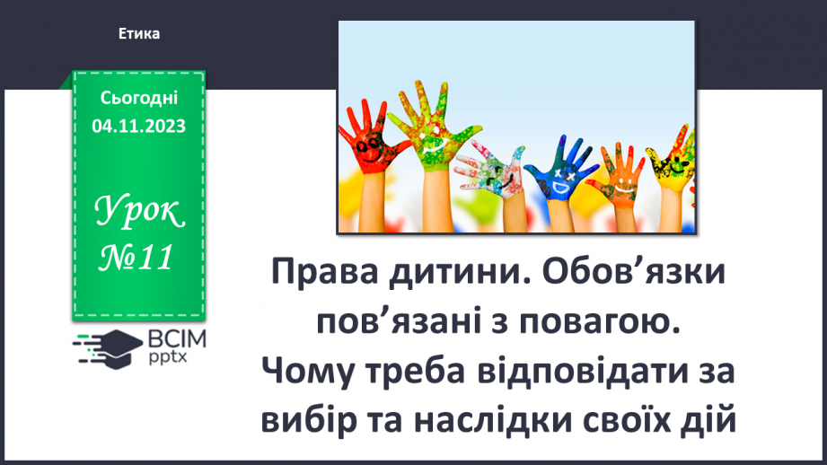 №11 - Права дитини. Обов’язки пов’язані з повагою. Чому треба відповідати за вибір та наслідки своїх дій.0