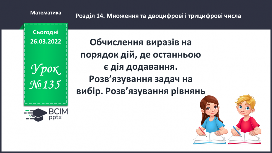 №135 - Обчислення виразів на порядок дій, де останньою є дія додавання. Розв’язування задач на вибір. Розв’язування рівнянь.0 №135 - Обчислення виразів на порядок дій, де останньою є дія додавання. Розв’язування задач на вибір. Розв’язування рівнянь.0