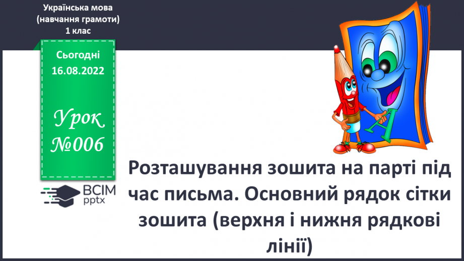 №006 - Розташування зошита на парті під час письма. Основний рядок сітки зошита (верхня і нижня рядкові лінії).0