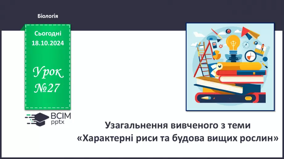 №27 - Узагальнення вивченого з теми «Характерні риси та будова вищих рослин».0