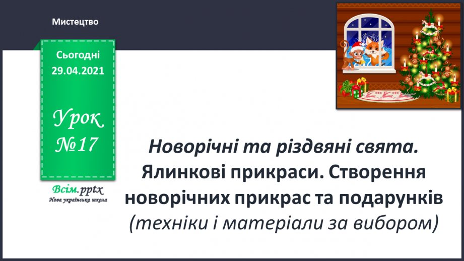 №17 - Новорічні та різдвяні свята. Ялинкові прикраси. Створення новорічних прикрас та подарунків (техніки і матеріали за вибором)0 №17 - Новорічні та різдвяні свята. Ялинкові прикраси. Створення новорічних прикрас та подарунків (техніки і матеріали за вибором)0