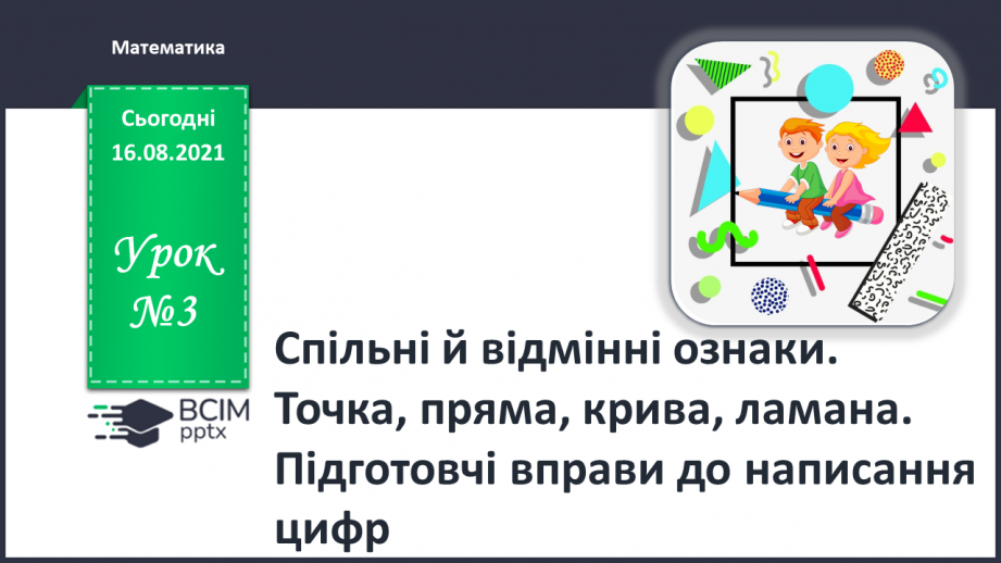 №003 - Спільні й відмінні ознаки. Точка, пряма, крива, ламана. Підготовчі вправи до написання цифр0