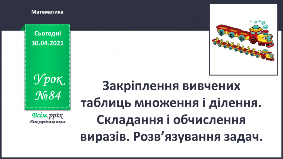№084 - Закріплення вивчених таблиць множення і ділення. Складання і обчислення виразів. Розв’язування задач0