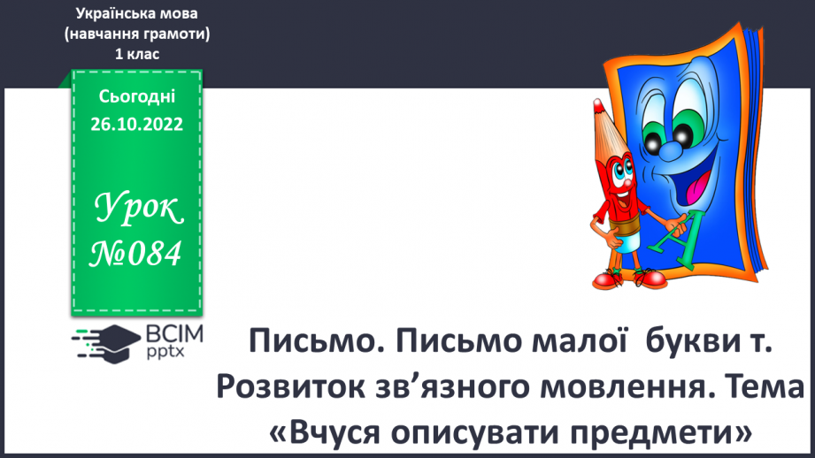 №084 - Письмо. Письмо малої  букви т. Розвиток зв’язного мовлення. Тема: «Вчуся описувати предмети».0