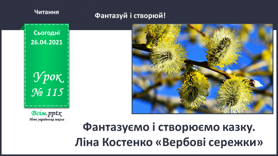 №115 - Фантазуємо і створюємо казку. Ліна Костенко «Вербові сережки»0