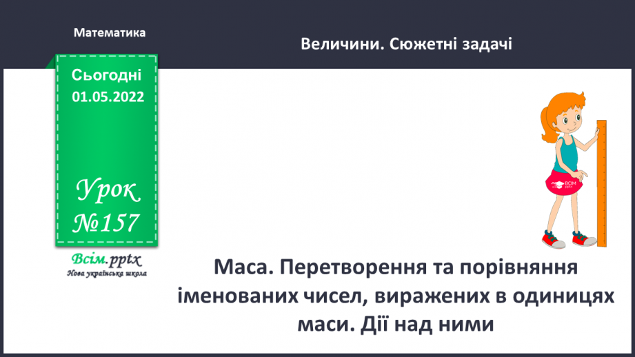 №157 - Маса. Перетворення та порівняння іменованих чисел, виражених в одиницях маси. Дії над ними.0 №157 - Маса. Перетворення та порівняння іменованих чисел, виражених в одиницях маси. Дії над ними.0
