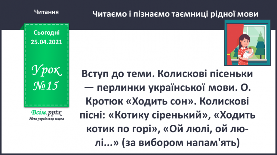 №015 - Вступ до теми. Колискові пісеньки — перлинки українсь­кої мови. О. Кротюк «Ходить сон». Колискові пісні: «Ко­тику сіренький», «Ходить котик по горі»,0