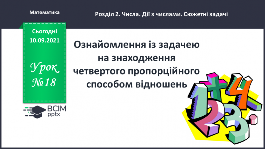 №018 - Ознайомлення із задачею на знаходження четвертого пропорційного способом відношень.0 №018 - Ознайомлення із задачею на знаходження четвертого пропорційного способом відношень.0