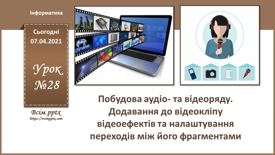 №28 - Побудова аудіо- та відеоряду. Додавання до відеокліпу відеоефектів та налаштування переходів між його фрагментами.0