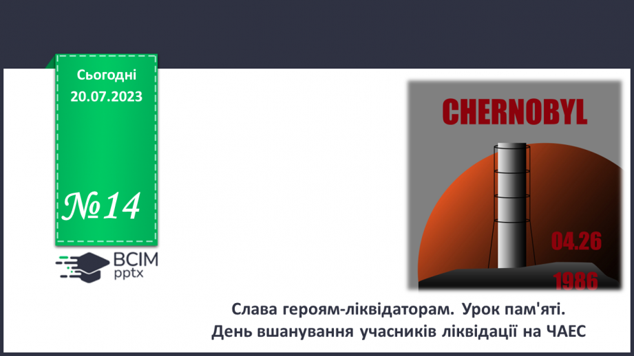 №14 - Слава героям-ліквідаторам. Урок пам'яті. День вшанування учасників ліквідації на ЧАЕС.0 №14 - Слава героям-ліквідаторам. Урок пам'яті. День вшанування учасників ліквідації на ЧАЕС.0