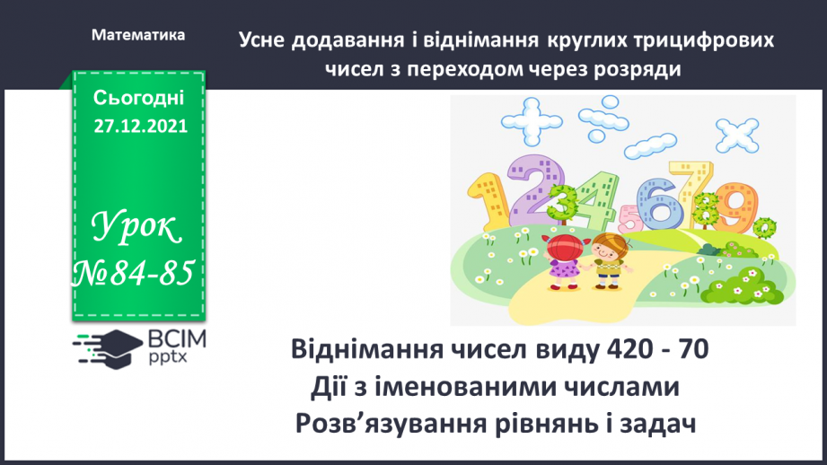 №084-85 - Віднімання чисел виду 420 - 70. Дії з іменованими чис¬лами. Розв’язування рівнянь і задач0
