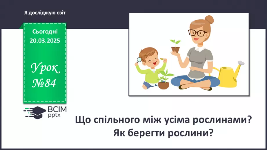 №084 - Що спільного між усіма рослинами? Як берегти рослини"? Усі рослини різні, але є й спільне0