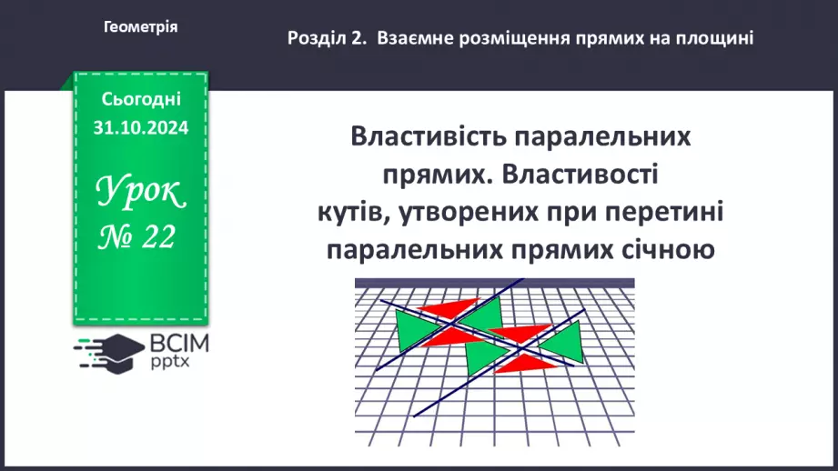 №22 - Властивості паралельних прямих. Властивості кутів, утворених при перетині паралельних прямих січною0 №22 - Властивості паралельних прямих. Властивості кутів, утворених при перетині паралельних прямих січною0