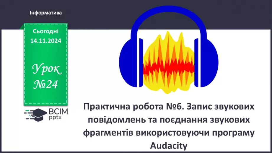 №24 - Практична робота №7. Запис звукових повідомлень та поєднання звукових фрагментів0 №24 - Практична робота №7. Запис звукових повідомлень та поєднання звукових фрагментів0