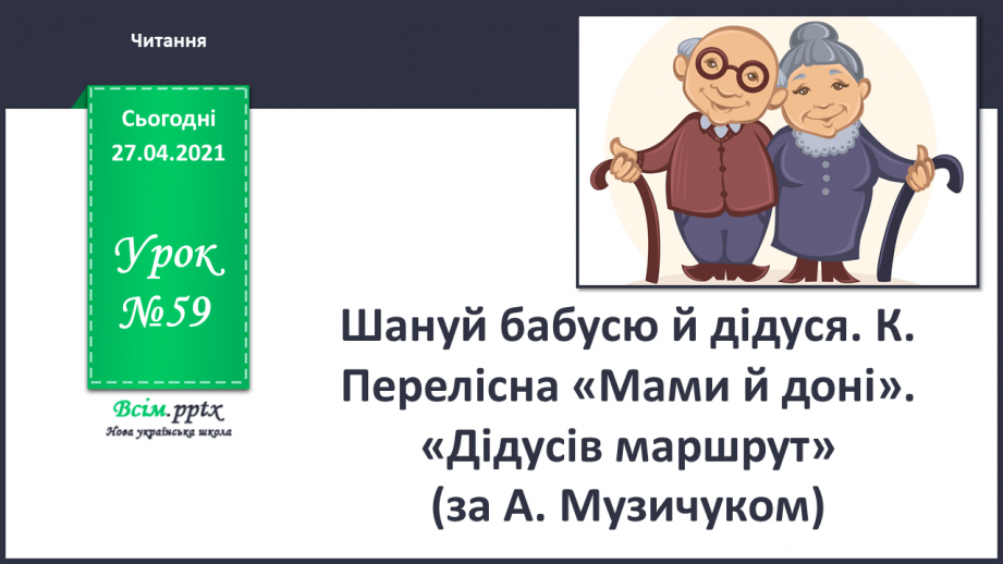 №059 - Шануй бабусю й дідуся. К. Перелісна «Мами й доні». «Дідусів маршрут» (за А. Музичуком)0