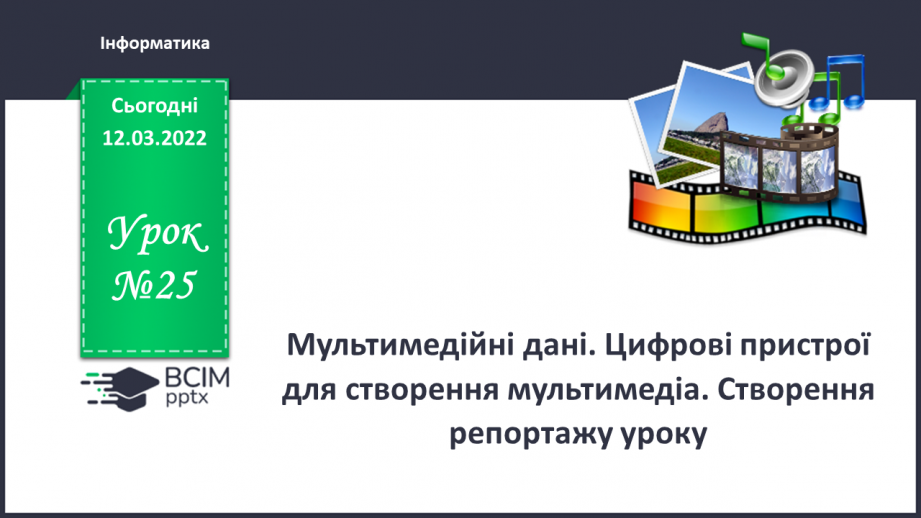 №25 - Інструктаж з БЖД. Мультимедійні дані. Цифрові пристрої для створення мультимедіа. Створення репортажу уроку.0