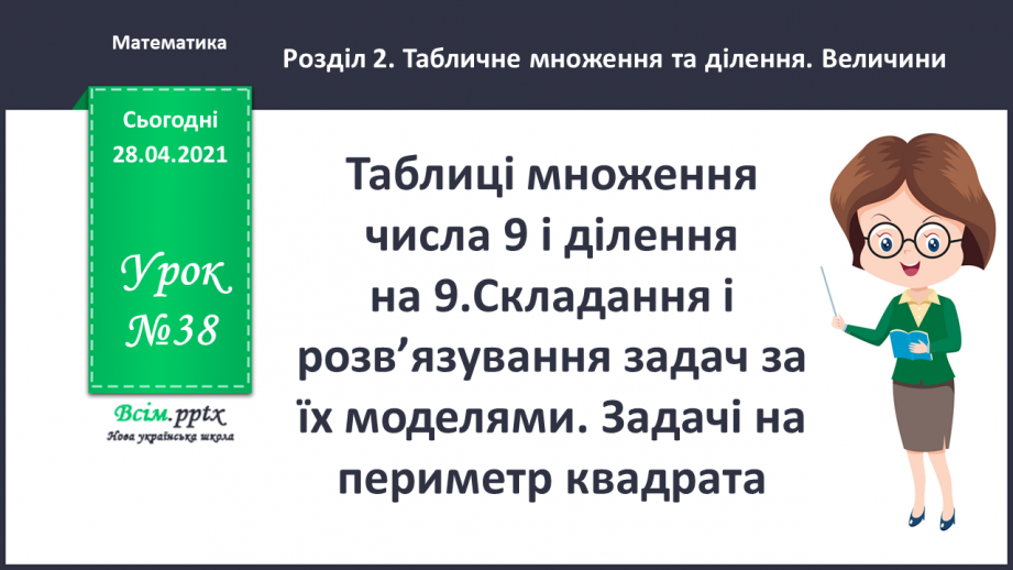 №038 - Таблиці множення числа 9 і ділення на 9.Складання і розв’язування задач за їх моделями. Задачі на периметр квадрата0 №038 - Таблиці множення числа 9 і ділення на 9.Складання і розв’язування задач за їх моделями. Задачі на периметр квадрата0
