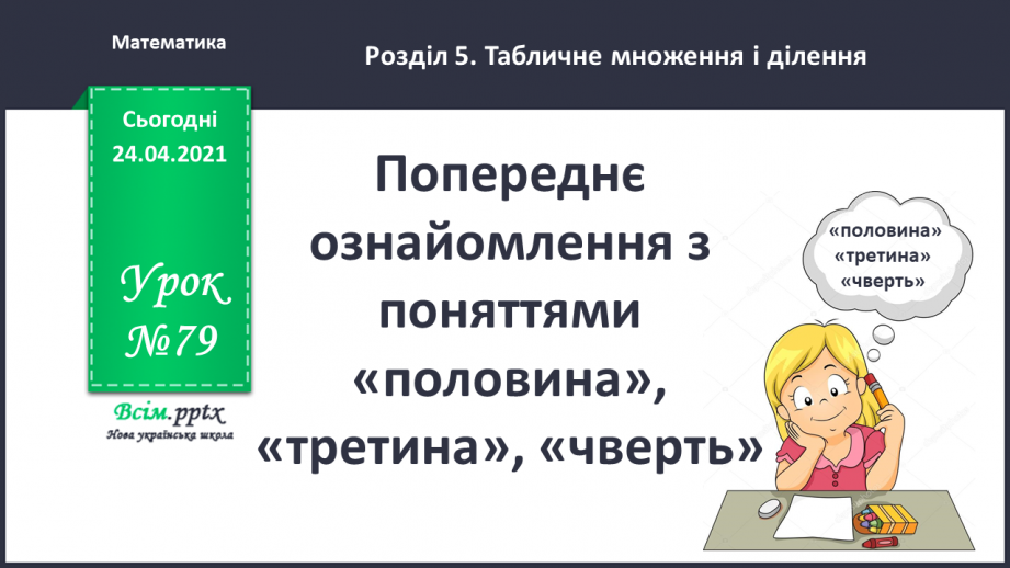 №079 - Попереднє ознайомлення з поняттями «половина». «третина», «чверть». Вправи на використання таблиць множення числа 4 і ділення на 4.0