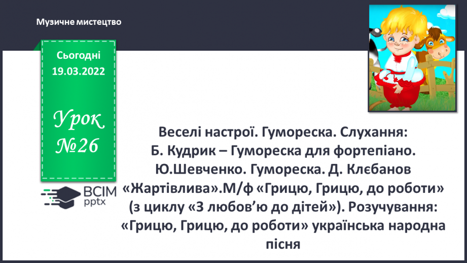 №26 - Веселі настрої. Гумореска. Слухання: Б. Кудрик – Гумореска для фортепіано. Ю.Шевченко. Гумореска. Д. Клєбанов «Жартівлива»0