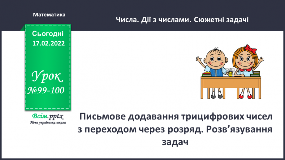 №099-100 - Письмове додавання трицифрових чисел  з переходом через розряд. Розв’язування задач0