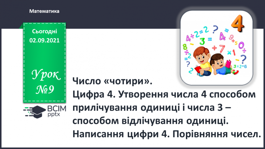 №009 - Число «чотири». Цифра 4. Утворення числа 4 способом прилічування одиниці і числа 3 – способом відлічування одиниці.0