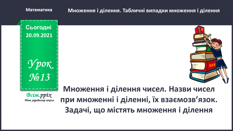 №013 - Множення і ділення чисел. Назви чисел при множенні і діленні, їх взаємозв’язок. Задачі, що містять множення і ділення0