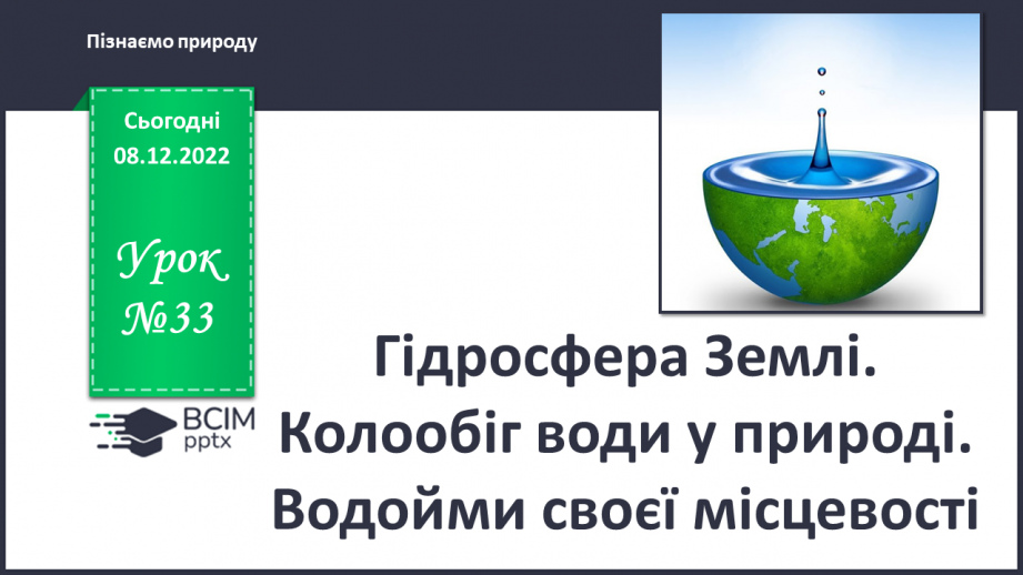 №33 - Гідросфера Землі. Колообіг води у природі.  Водойми своєї місцевості.0