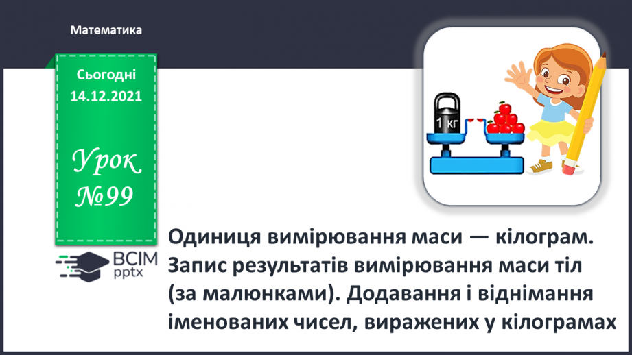 №099 - Одиниця вимірювання маси — кілограм. Запис результатів вимірювання маси тіл (за малюнками).0 №099 - Одиниця вимірювання маси — кілограм. Запис результатів вимірювання маси тіл (за малюнками).0