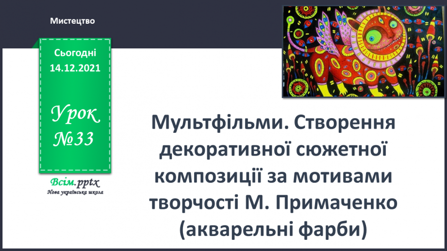№33 - Мультфільми. Створення декоративної сюжетної  композиції за мотивами творчості М. Примаченко (акварельні фарби)0 №33 - Мультфільми. Створення декоративної сюжетної  композиції за мотивами творчості М. Примаченко (акварельні фарби)0