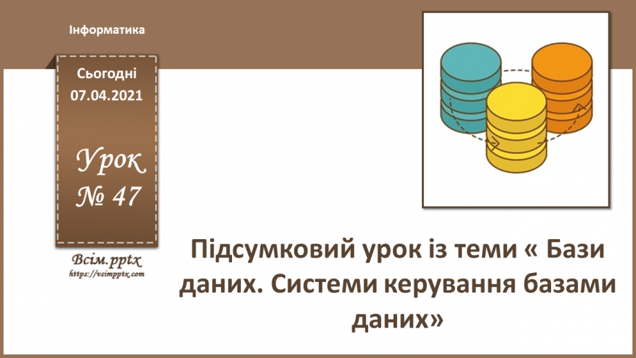 №47 - Підсумковий урок із теми « Бази даних. Системи керування базами даних».0